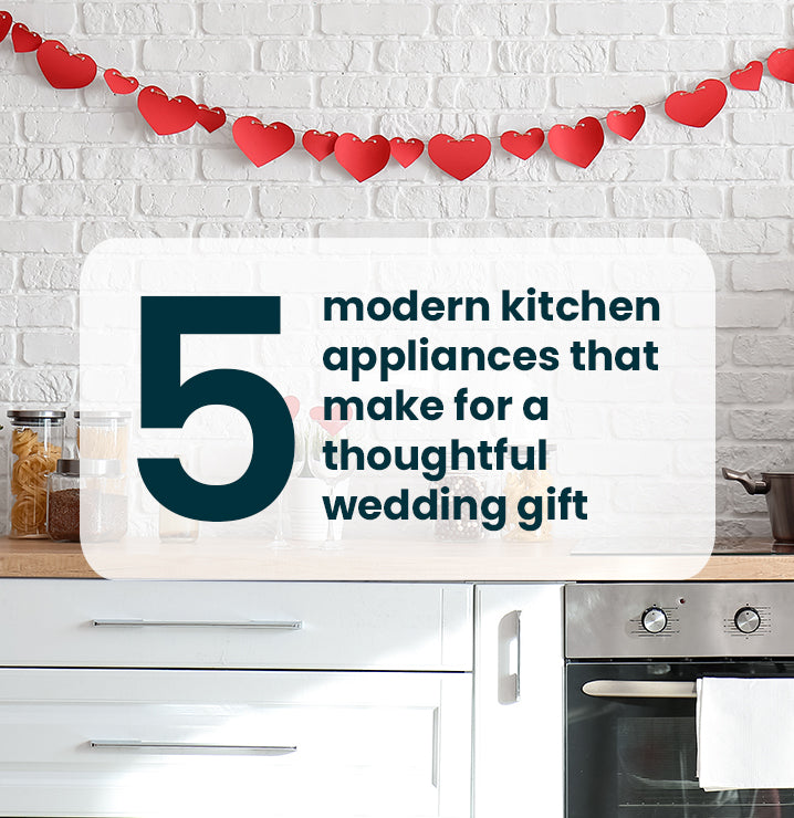5 Modern Kitchen Appliances that make for a thoughtful Wedding Gift